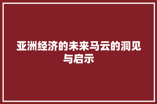 亚洲经济的未来马云的洞见与启示 亚洲经济的未来马云的洞见与启示