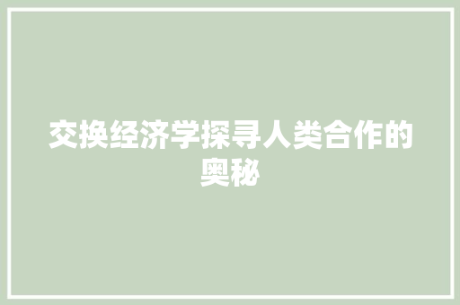 交换经济学探寻人类合作的奥秘
