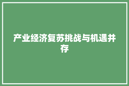 产业经济复苏挑战与机遇并存 产业经济复苏挑战与机遇并存