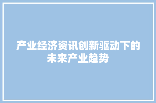 产业经济资讯创新驱动下的未来产业趋势