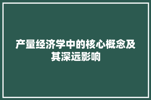 产量经济学中的核心概念及其深远影响 产量经济学中的核心概念及其深远影响