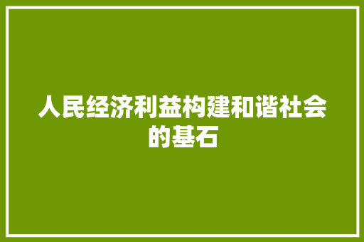 人民经济利益构建和谐社会的基石 人民经济利益构建和谐社会的基石
