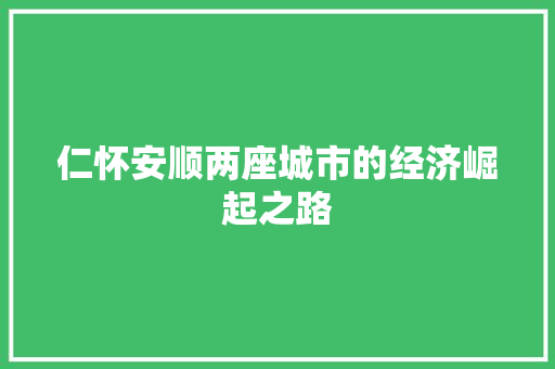 仁怀安顺两座城市的经济崛起之路 仁怀安顺两座城市的经济崛起之路