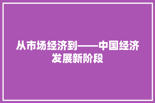 从市场经济到——中国经济发展新阶段 从市场经济到——中国经济发展新阶段