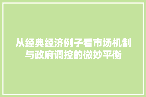从经典经济例子看市场机制与政府调控的微妙平衡 从经典经济例子看市场机制与政府调控的微妙平衡