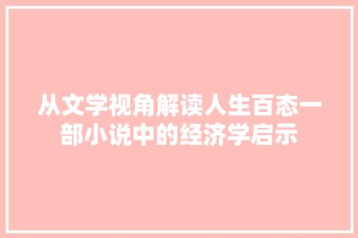 从文学视角解读人生百态一部小说中的经济学启示 从文学视角解读人生百态一部小说中的经济学启示