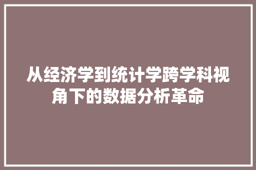 从经济学到统计学跨学科视角下的数据分析革命 从经济学到统计学跨学科视角下的数据分析革命