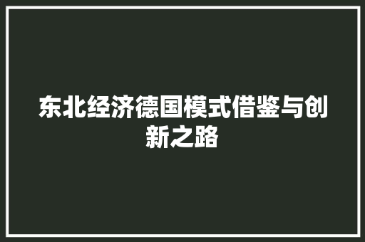 东北经济德国模式借鉴与创新之路 东北经济德国模式借鉴与创新之路