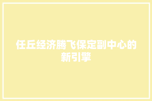 任丘经济腾飞保定副中心的新引擎 任丘经济腾飞保定副中心的新引擎