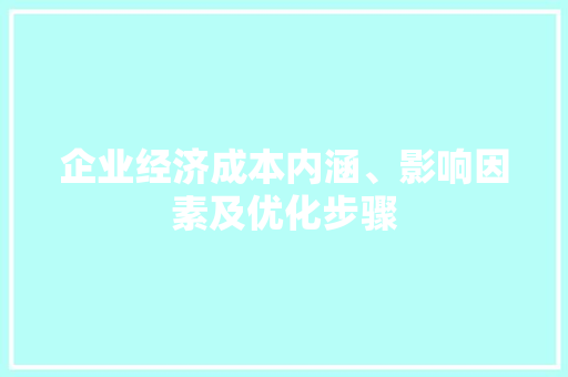 企业经济成本内涵、影响因素及优化步骤 企业经济成本内涵、影响因素及优化步骤
