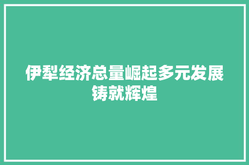 伊犁经济总量崛起多元发展铸就辉煌