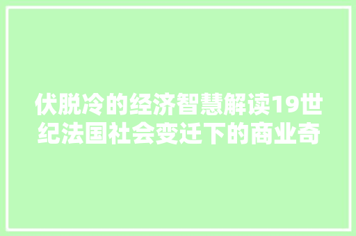 伏脱冷的经济智慧解读19世纪法国社会变迁下的商业奇才 伏脱冷的经济智慧解读19世纪法国社会变迁下的商业奇才