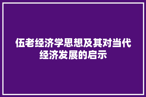 伍老经济学思想及其对当代经济发展的启示 伍老经济学思想及其对当代经济发展的启示