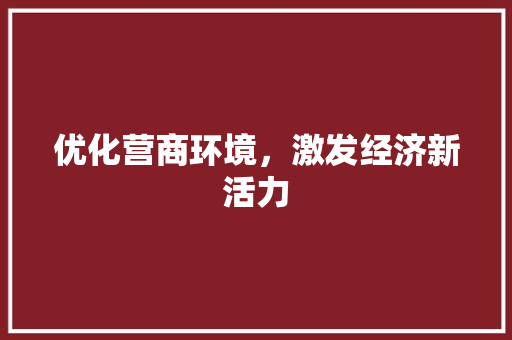 优化营商环境,激发经济新活力 优化营商环境,激发经济新活力