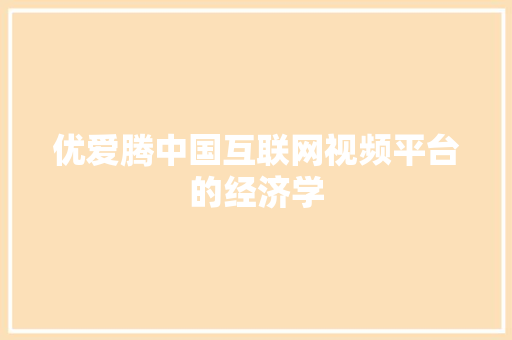 优爱腾中国互联网视频平台的经济学 优爱腾中国互联网视频平台的经济学