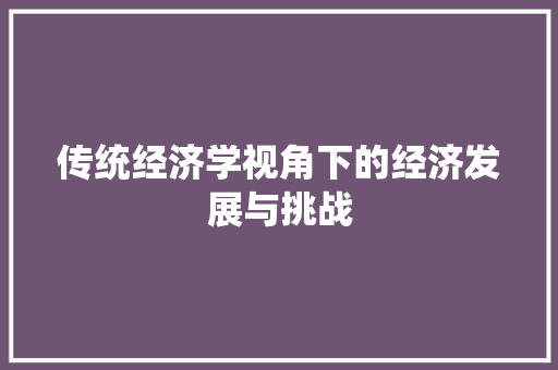 传统经济学视角下的经济发展与挑战 传统经济学视角下的经济发展与挑战