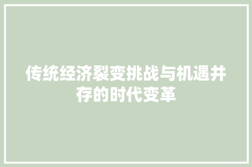 传统经济裂变挑战与机遇并存的时代变革 传统经济裂变挑战与机遇并存的时代变革
