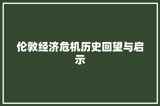 伦敦经济危机历史回望与启示 伦敦经济危机历史回望与启示
