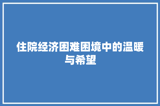 住院经济困难困境中的温暖与希望 住院经济困难困境中的温暖与希望