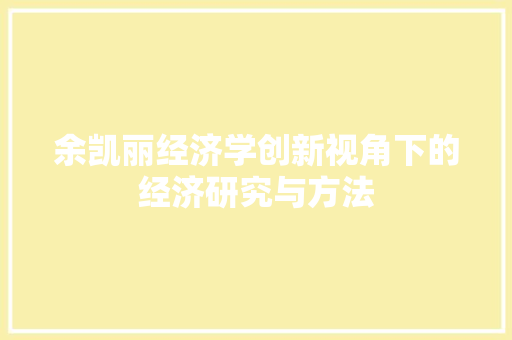 余凯丽经济学创新视角下的经济研究与方法 余凯丽经济学创新视角下的经济研究与方法