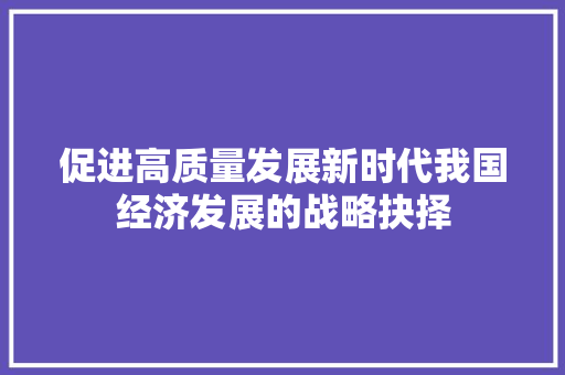 促进高质量发展新时代我国经济发展的战略抉择