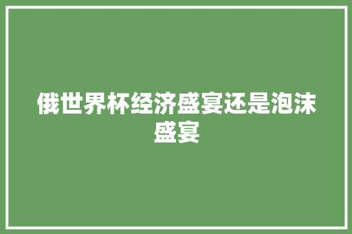 俄世界杯经济盛宴还是泡沫盛宴 俄世界杯经济盛宴还是泡沫盛宴