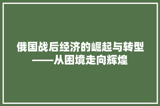 俄国战后经济的崛起与转型——从困境走向辉煌 俄国战后经济的崛起与转型——从困境走向辉煌