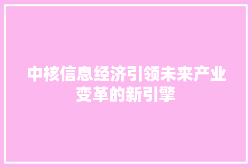中核信息经济引领未来产业变革的新引擎 中核信息经济引领未来产业变革的新引擎