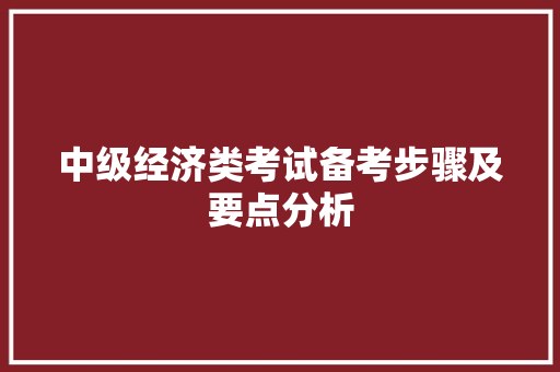 中级经济类考试备考步骤及要点分析 中级经济类考试备考步骤及要点分析