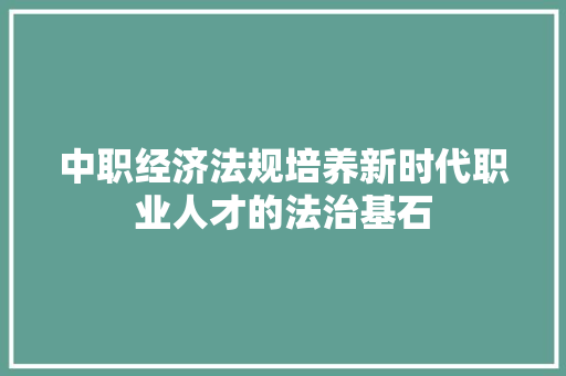 中职经济法规培养新时代职业人才的法治基石
