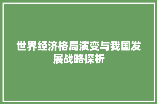 世界经济格局演变与我国发展战略探析 世界经济格局演变与我国发展战略探析