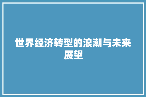 世界经济转型的浪潮与未来展望 世界经济转型的浪潮与未来展望