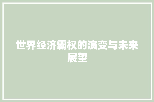 世界经济霸权的演变与未来展望 世界经济霸权的演变与未来展望