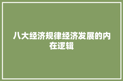 八大经济规律经济发展的内在逻辑 八大经济规律经济发展的内在逻辑