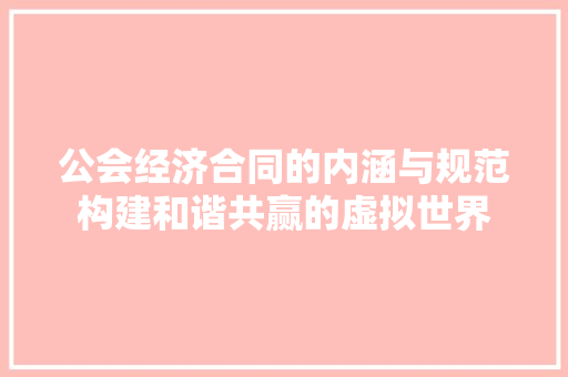 公会经济合同的内涵与规范构建和谐共赢的虚拟世界 公会经济合同的内涵与规范构建和谐共赢的虚拟世界
