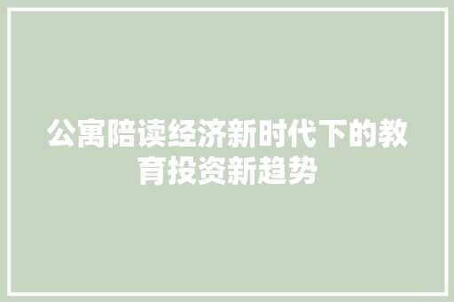 公寓陪读经济新时代下的教育投资新趋势 公寓陪读经济新时代下的教育投资新趋势