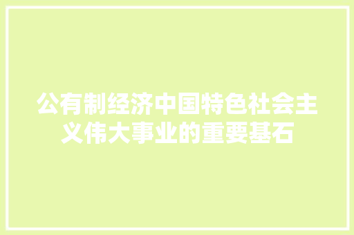 公有制经济中国特色社会主义伟大事业的重要基石 公有制经济中国特色社会主义伟大事业的重要基石
