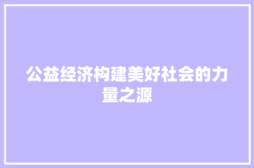 公益经济构建美好社会的力量之源 公益经济构建美好社会的力量之源