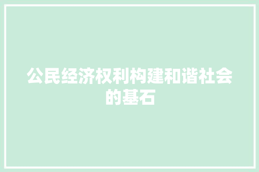 公民经济权利构建和谐社会的基石 公民经济权利构建和谐社会的基石
