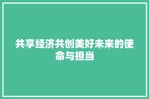 共享经济共创美好未来的使命与担当 共享经济共创美好未来的使命与担当