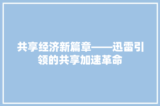 共享经济新篇章——迅雷引领的共享加速革命 共享经济新篇章——迅雷引领的共享加速革命
