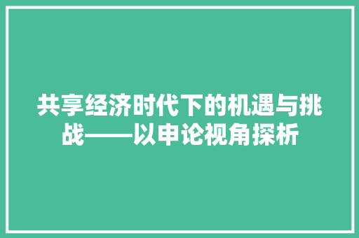 共享经济时代下的机遇与挑战——以申论视角探析 共享经济时代下的机遇与挑战——以申论视角探析