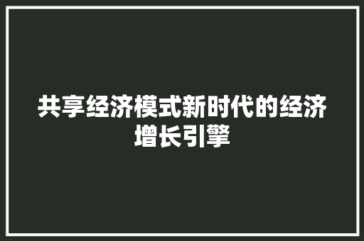 共享经济模式新时代的经济增长引擎 共享经济模式新时代的经济增长引擎