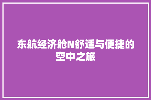 东航经济舱N舒适与便捷的空中之旅 东航经济舱N舒适与便捷的空中之旅