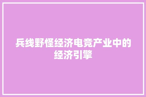 兵线野怪经济电竞产业中的经济引擎 兵线野怪经济电竞产业中的经济引擎