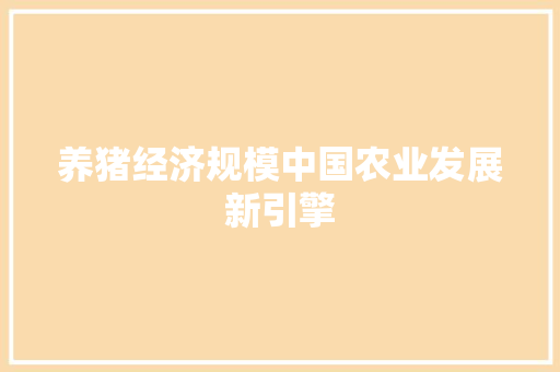 养猪经济规模中国农业发展新引擎 养猪经济规模中国农业发展新引擎