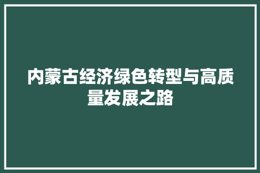 内蒙古经济绿色转型与高质量发展之路
