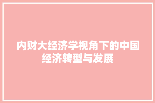 内财大经济学视角下的中国经济转型与发展 内财大经济学视角下的中国经济转型与发展