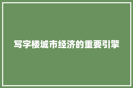 写字楼城市经济的重要引擎 写字楼城市经济的重要引擎