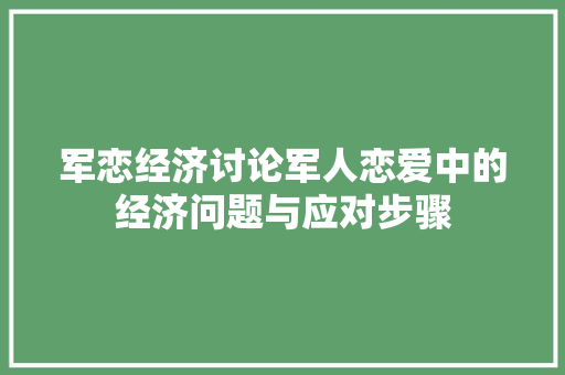 军恋经济讨论军人恋爱中的经济问题与应对步骤 军恋经济讨论军人恋爱中的经济问题与应对步骤